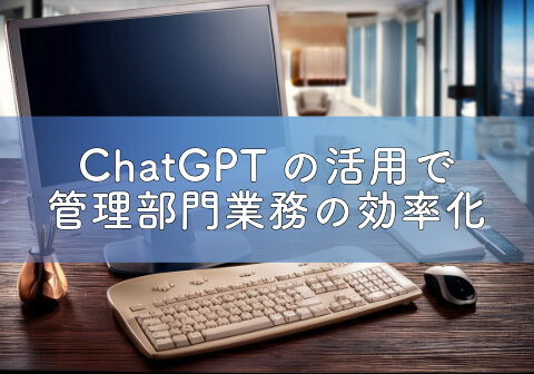 ChatGPTの活用で管理部門業務の効率化